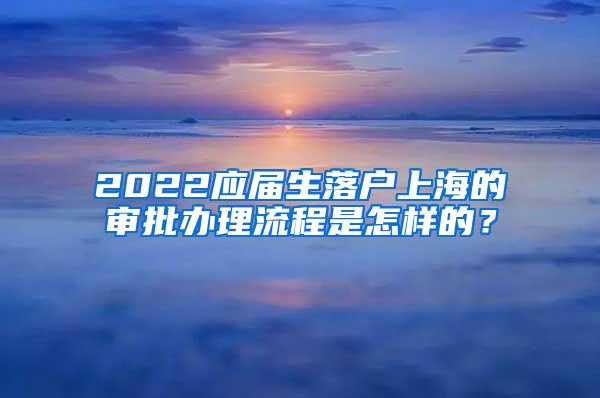 2022应届生落户上海的审批办理流程是怎样的？