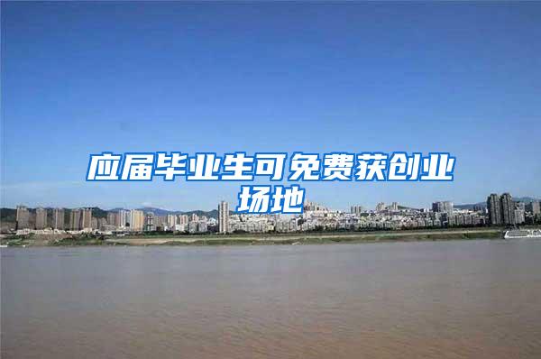 应届毕业生可免费获创业场地