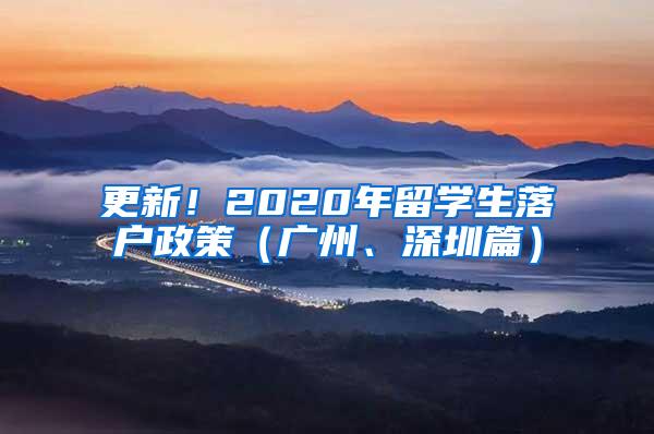 更新！2020年留学生落户政策（广州、深圳篇）