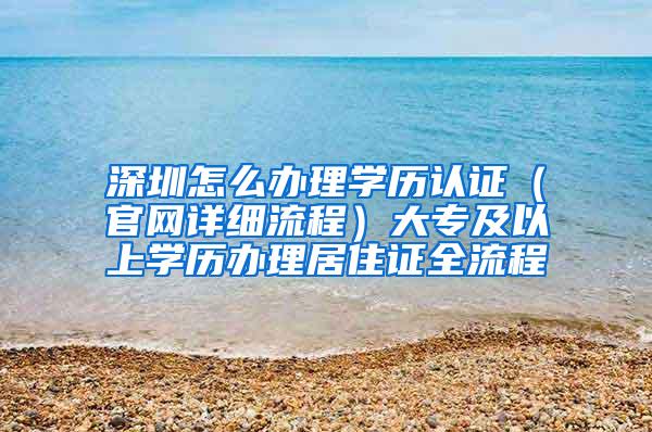 深圳怎么办理学历认证（官网详细流程）大专及以上学历办理居住证全流程