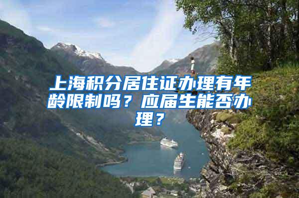 上海积分居住证办理有年龄限制吗？应届生能否办理？