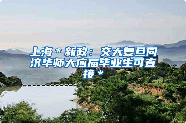 上海＊新政：交大复旦同济华师大应届毕业生可直接＊