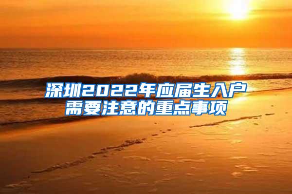 深圳2022年应届生入户需要注意的重点事项