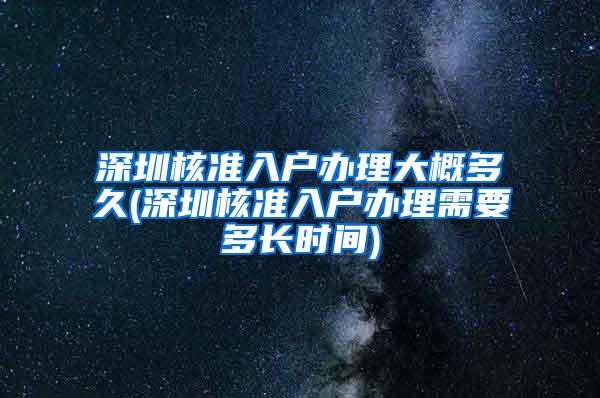 深圳核准入户办理大概多久(深圳核准入户办理需要多长时间)