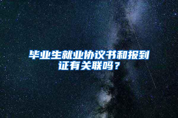 毕业生就业协议书和报到证有关联吗？