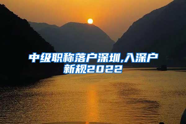 中级职称落户深圳,入深户新规2022