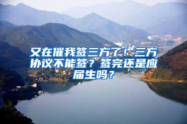 又在催我签三方了！三方协议不能签？签完还是应届生吗？