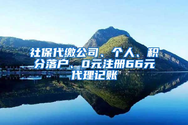 社保代缴公司、个人、积分落户、0元注册66元代理记账