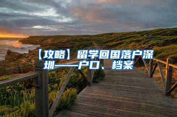 【攻略】留学回国落户深圳——户口、档案