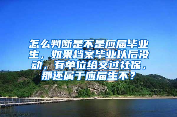 怎么判断是不是应届毕业生，如果档案毕业以后没动，有单位给交过社保，那还属于应届生不？