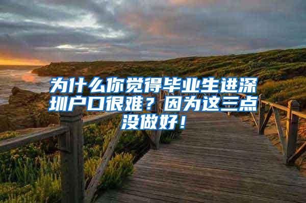 为什么你觉得毕业生进深圳户口很难？因为这三点没做好！