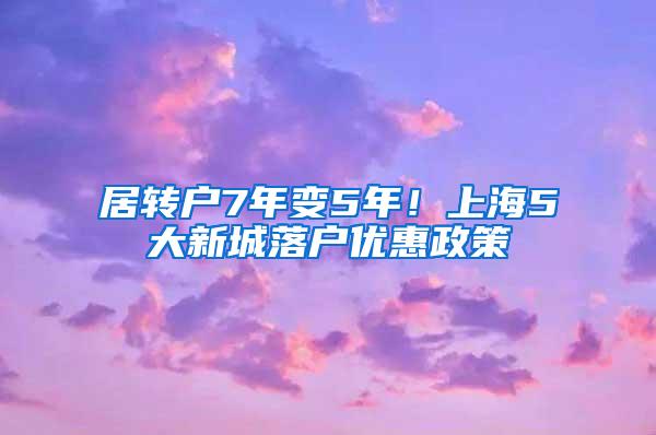 居转户7年变5年！上海5大新城落户优惠政策