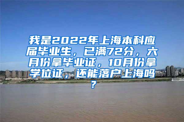 我是2022年上海本科应届毕业生，已满72分，六月份拿毕业证，10月份拿学位证，还能落户上海吗？