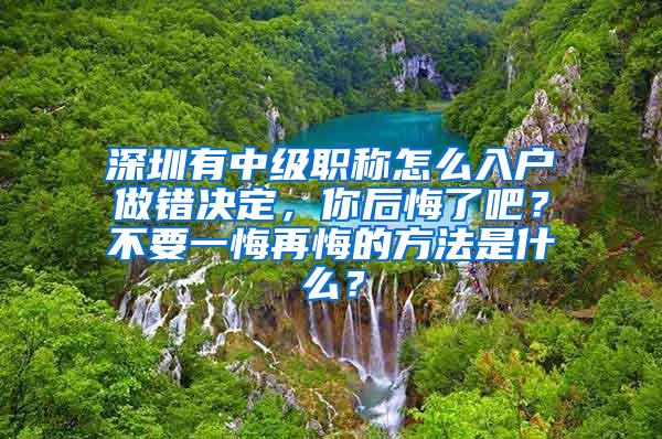 深圳有中级职称怎么入户做错决定，你后悔了吧？不要一悔再悔的方法是什么？