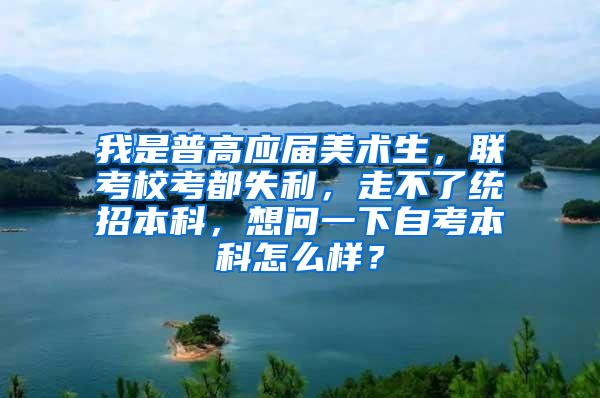 我是普高应届美术生，联考校考都失利，走不了统招本科，想问一下自考本科怎么样？