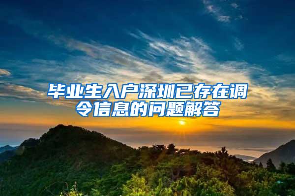 毕业生入户深圳已存在调令信息的问题解答