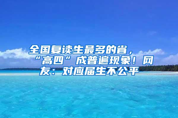 全国复读生最多的省，“高四”成普遍现象！网友：对应届生不公平