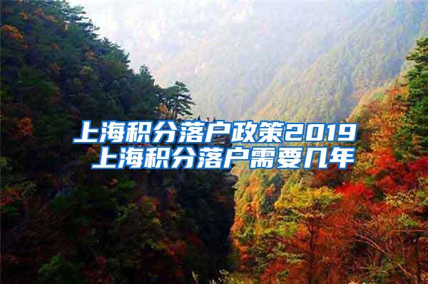 上海积分落户政策2019 上海积分落户需要几年