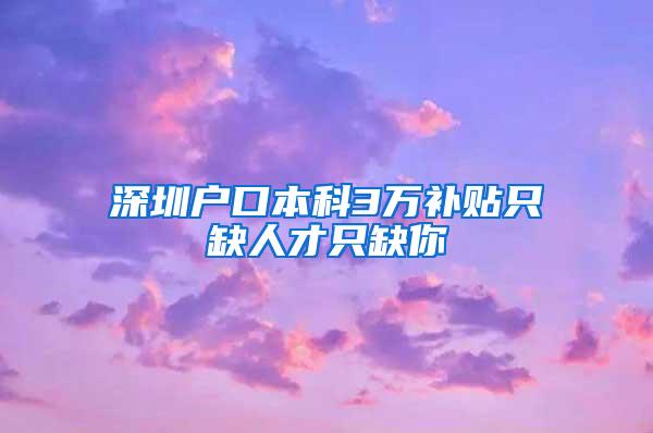 深圳户口本科3万补贴只缺人才只缺你