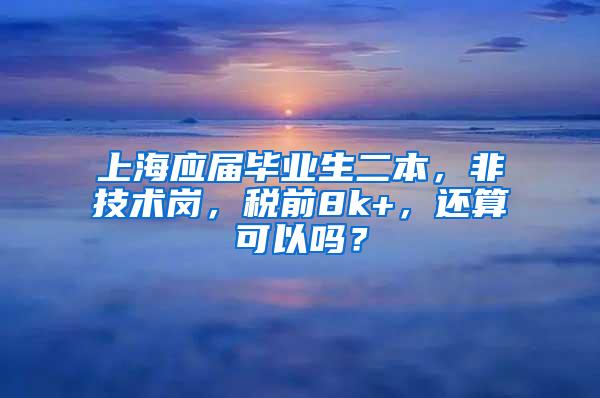 上海应届毕业生二本，非技术岗，税前8k+，还算可以吗？