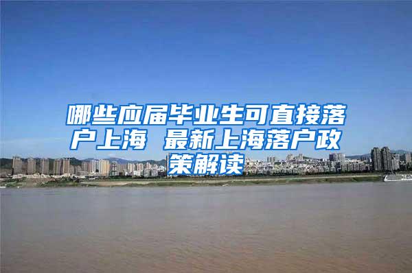 哪些应届毕业生可直接落户上海 最新上海落户政策解读