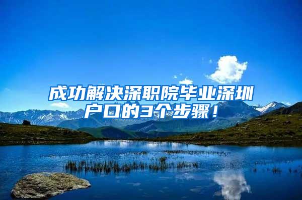 成功解决深职院毕业深圳户口的3个步骤！