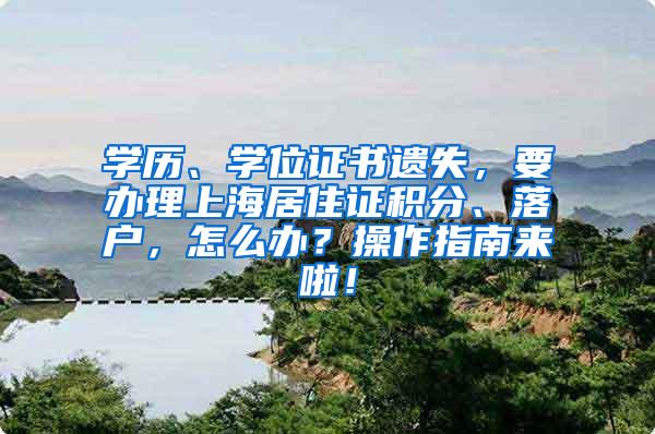 学历、学位证书遗失，要办理上海居住证积分、落户，怎么办？操作指南来啦！