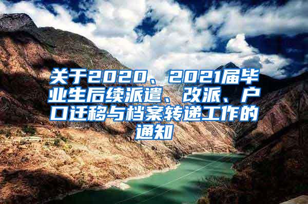 关于2020、2021届毕业生后续派遣、改派、户口迁移与档案转递工作的通知