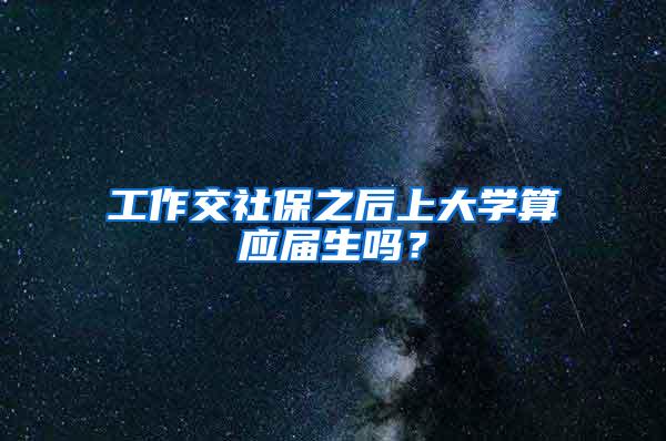 工作交社保之后上大学算应届生吗？