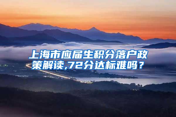 上海市应届生积分落户政策解读,72分达标难吗？