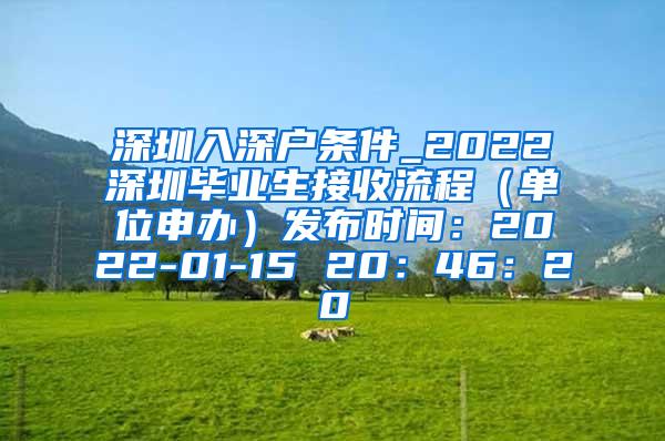 深圳入深户条件_2022深圳毕业生接收流程（单位申办）发布时间：2022-01-15 20：46：20