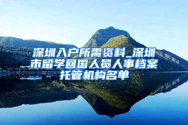 深圳入户所需资料_深圳市留学回国人员人事档案托管机构名单