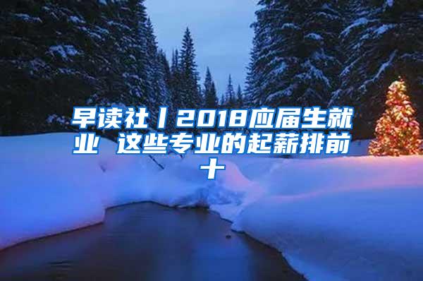 早读社丨2018应届生就业 这些专业的起薪排前十