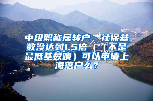 中级职称居转户，社保基数没达到1.5倍（（不是最低基数噢）可以申请上海落户么？