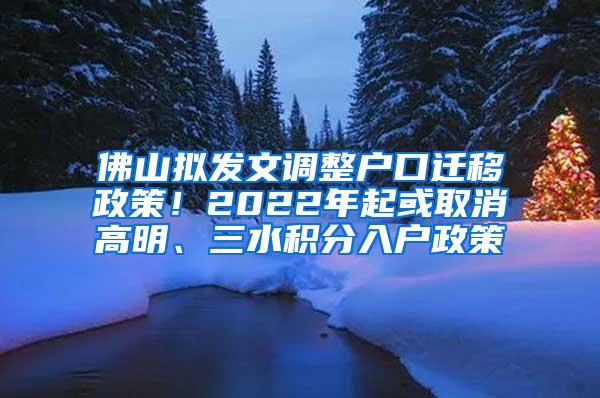 佛山拟发文调整户口迁移政策！2022年起或取消高明、三水积分入户政策