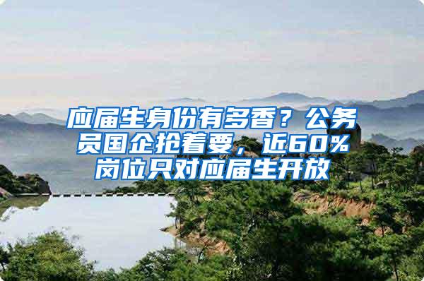 应届生身份有多香？公务员国企抢着要，近60%岗位只对应届生开放