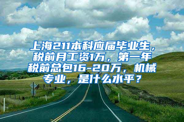 上海211本科应届毕业生，税前月工资1万，第一年税前总包16-20万，机械专业，是什么水平？