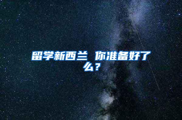 留学新西兰 你准备好了么？