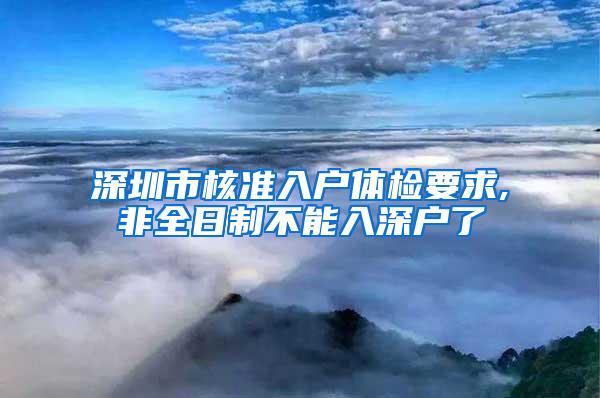 深圳市核准入户体检要求,非全日制不能入深户了