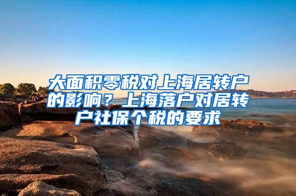 大面积零税对上海居转户的影响？上海落户对居转户社保个税的要求