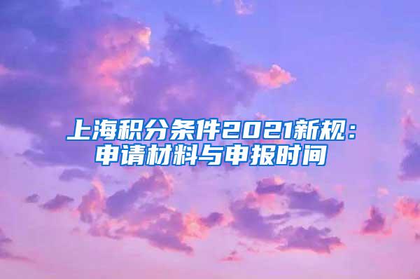 上海积分条件2021新规：申请材料与申报时间