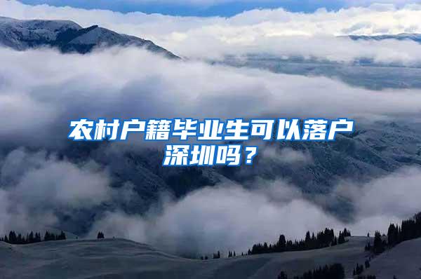 农村户籍毕业生可以落户深圳吗？