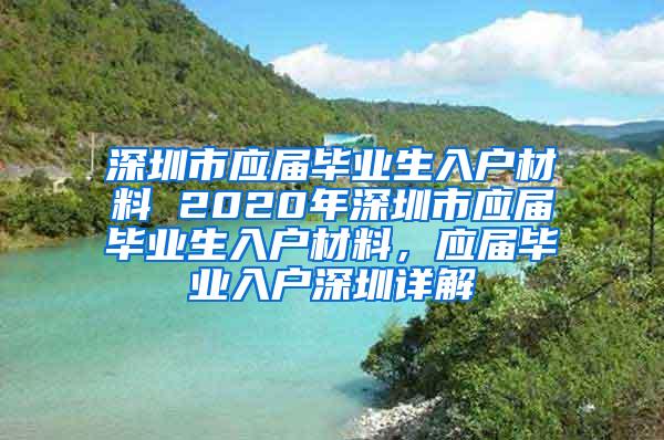 深圳市应届毕业生入户材料 2020年深圳市应届毕业生入户材料，应届毕业入户深圳详解