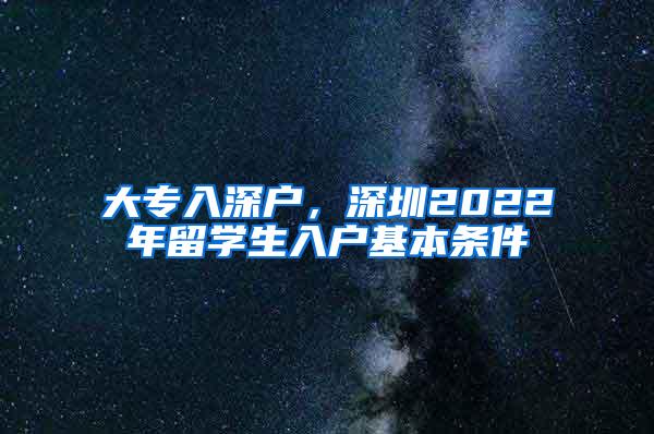 大专入深户，深圳2022年留学生入户基本条件