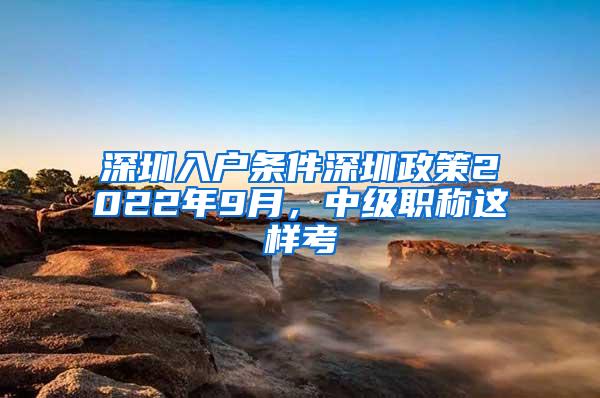 深圳入户条件深圳政策2022年9月，中级职称这样考