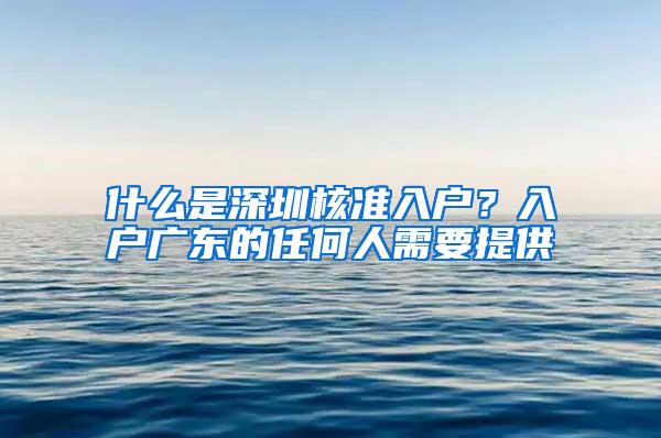 什么是深圳核准入户？入户广东的任何人需要提供