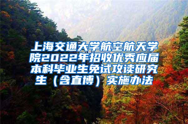 上海交通大学航空航天学院2022年招收优秀应届本科毕业生免试攻读研究生（含直博）实施办法