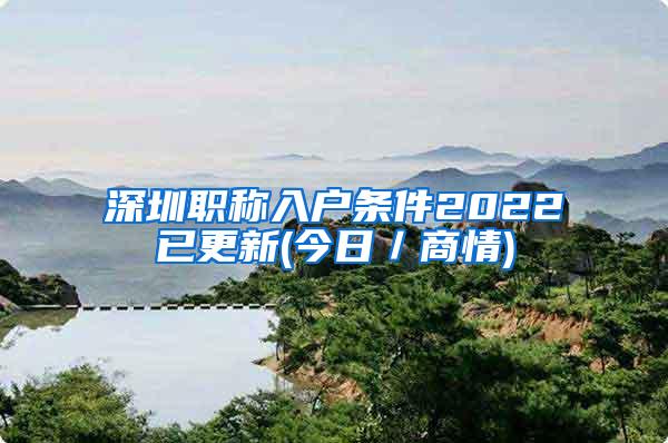 深圳职称入户条件2022已更新(今日／商情)