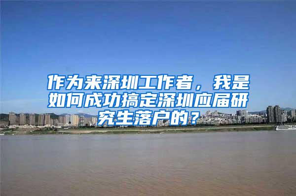 作为来深圳工作者，我是如何成功搞定深圳应届研究生落户的？