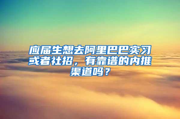 应届生想去阿里巴巴实习或者社招，有靠谱的内推渠道吗？